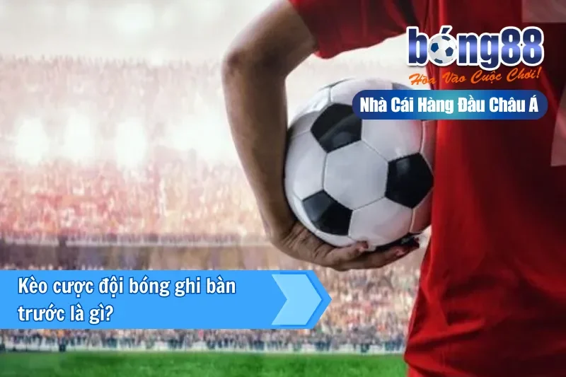 Kèo Đội Ghi Bàn Trước Là Gì? Cách Nhập Cuộc & Kèo Bàn Tiếp Theo Bong88 - sivox.website
