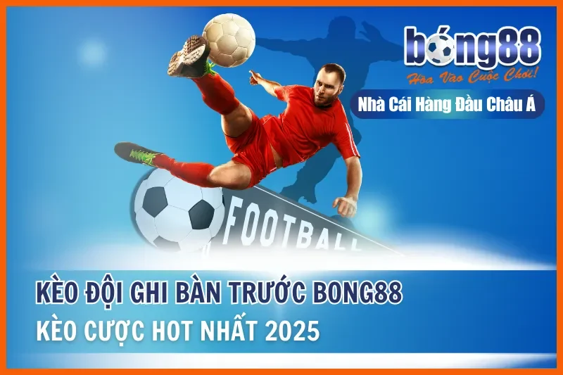 Kèo Đội Ghi Bàn Trước Là Gì? Cách Nhập Cuộc & Kèo Bàn Tiếp Theo Bong88 - sivox.website